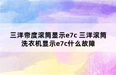 三洋帝度滚筒显示e7c 三洋滚筒洗衣机显示e7c什么故障